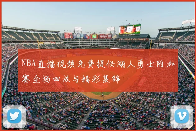 NBA直播视频免费提供湖人勇士附加赛全场回放与精彩集锦