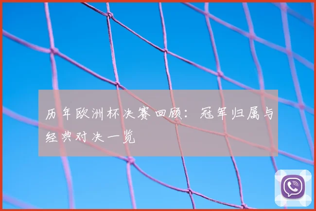 历年欧洲杯决赛回顾:冠军归属与经典对决一览