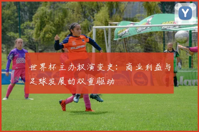 世界杯主办权演变史：商业利益与足球发展的双重驱动