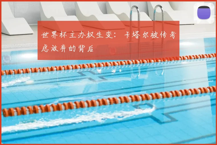 世界杯主办权生变：卡塔尔被传考虑放弃的背后