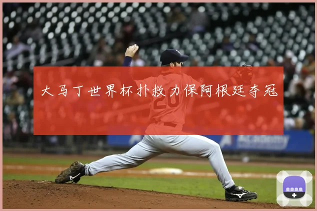 大马丁世界杯扑救力保阿根廷夺冠