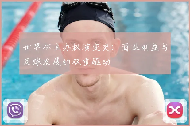 世界杯主办权演变史：商业利益与足球发展的双重驱动