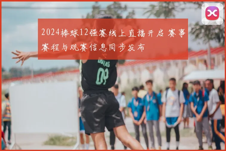 2024棒球12强赛线上直播开启 赛事赛程与观赛信息同步发布