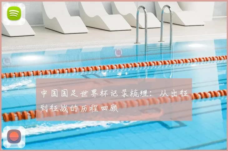中国国足世界杯记录梳理：从出征到征战的历程回顾