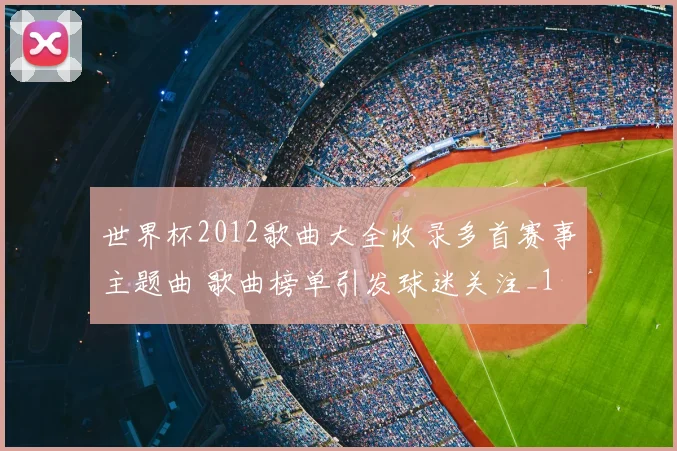 世界杯2012歌曲大全收录多首赛事主题曲 歌曲榜单引发球迷关注_1
