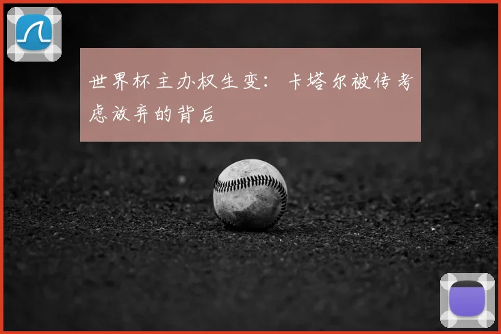 世界杯主办权生变:卡塔尔被传考虑放弃的背后