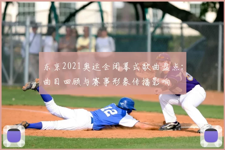 东京2021奥运会闭幕式歌曲盘点：曲目回顾与赛事形象传播影响