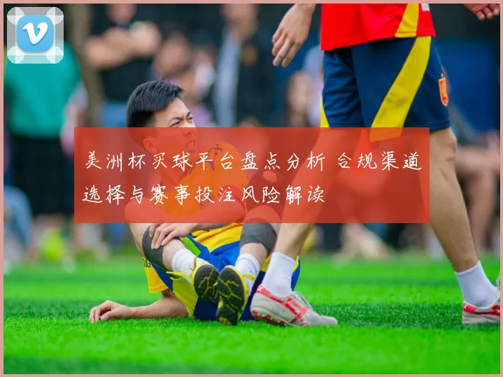 美洲杯买球平台盘点分析 合规渠道选择与赛事投注风险解读