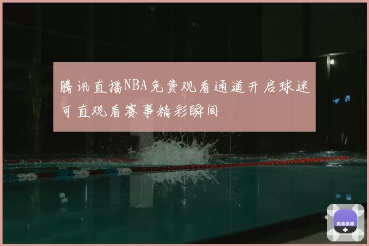 腾讯直播NBA免费观看通道开启球迷可直观看赛事精彩瞬间