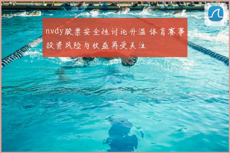 nvdy股票安全性讨论升温 体育赛事投资风险与收益再受关注