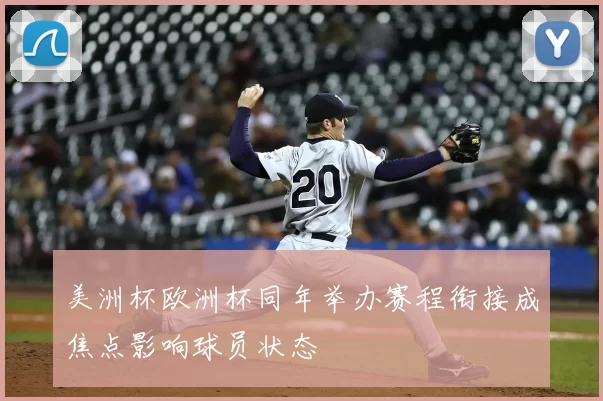 美洲杯欧洲杯同年举办赛程衔接成焦点影响球员状态