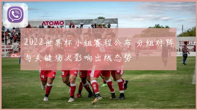 2022世界杯小组赛程公布 分组对阵与关键场次影响出线态势