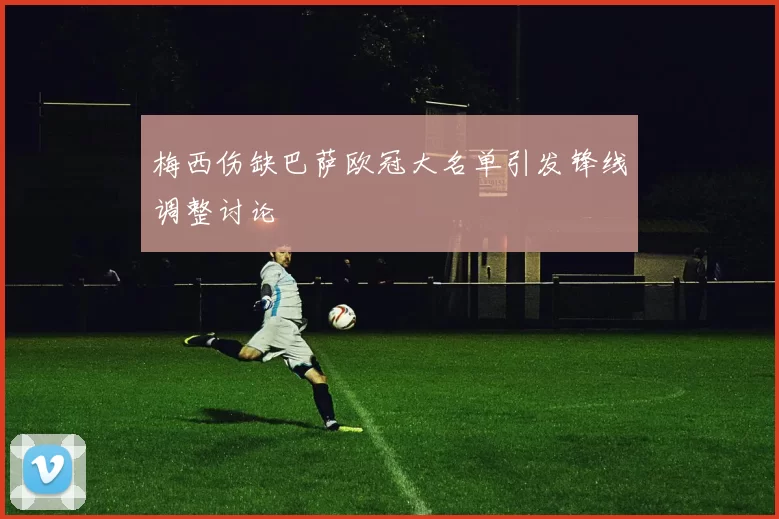 梅西伤缺巴萨欧冠大名单引发锋线调整讨论