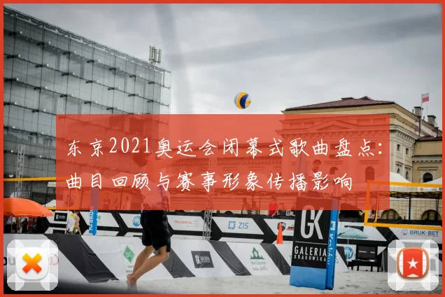 东京2021奥运会闭幕式歌曲盘点：曲目回顾与赛事形象传播影响