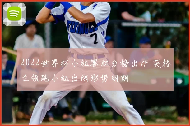 2022世界杯小组赛积分榜出炉 英格兰领跑小组出线形势明朗