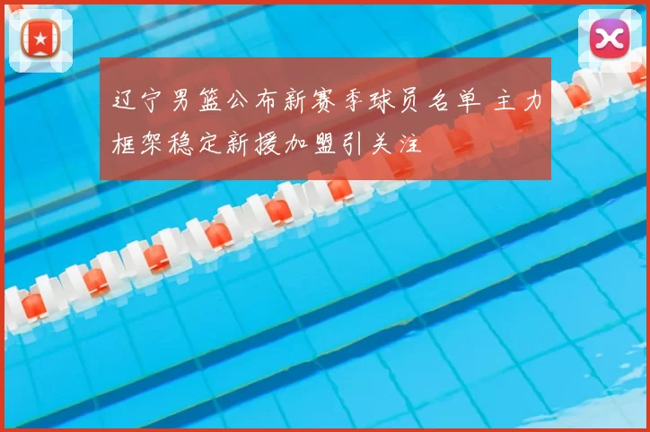 辽宁男篮公布新赛季球员名单 主力框架稳定新援加盟引关注