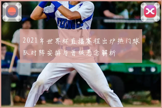 2021年世界杯直播赛程出炉热门球队对阵安排与晋级悬念解析