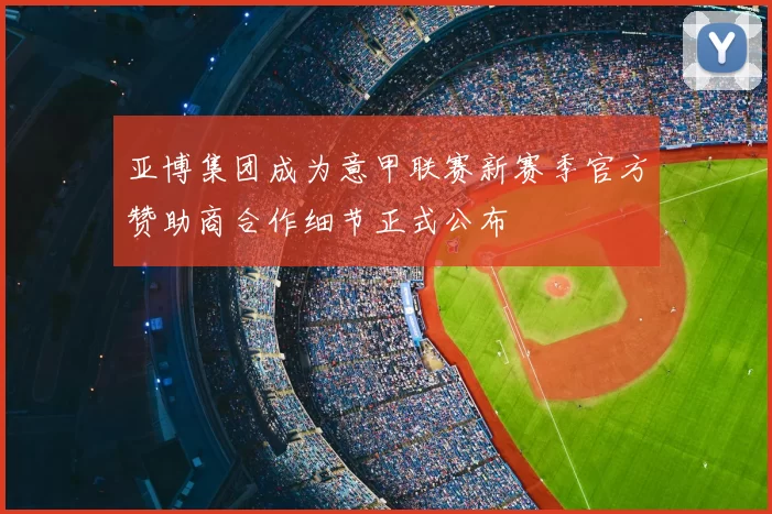 亚博集团成为意甲联赛新赛季官方赞助商合作细节正式公布