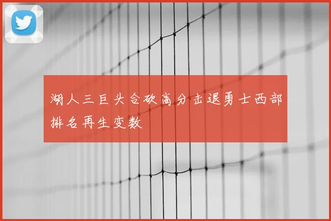 湖人三巨头合砍高分击退勇士西部排名再生变数