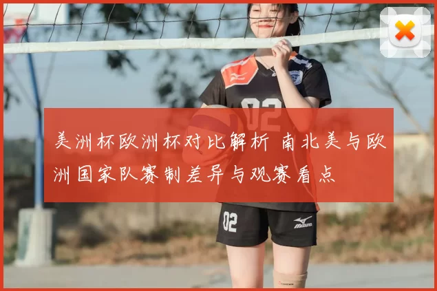 美洲杯欧洲杯对比解析 南北美与欧洲国家队赛制差异与观赛看点
